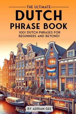 The Ultimate Dutch Phrase Book: 1001 Dutch Phrases for Beginners and Beyond!