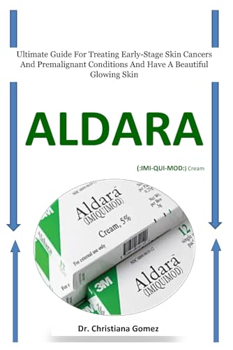 ALDARA (:IMI-QUI-MOD:) Cream: Ultimate Guide For Treating Early-Stage Skin Cancers And Premalignant Conditions And Have A Beautiful Glowing Skin