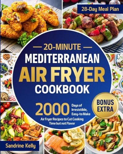 20-Minute Mediterranean Air Fryer Cookbook: Revolutionize Your Diet with 2000 Days of Irresistible, Easy-to-Make Air Fryer Recipes to Cut Cooking Time but not Flavor