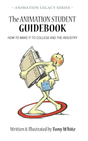 The ANIMATION STUDENT GUIDEBOOK: HOW TO MAKE IT TO COLLEGE AND THE INDUSTRY (ANIMATION LEGACY SERIES)
