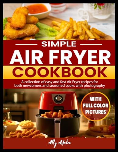 Simple Air Fryer Cookbook with Full Color Pictures: A collection of easy and fast Air Fryer recipes for both newcomers and seasoned cooks with photography