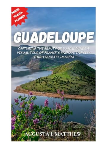 Guadeloupe : Capturing the Beauty of Guadeloupe and a Visual Tour of France's Enchanting City (High Quality Images)