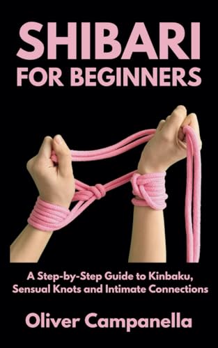 Shibari for Beginners: A Step-by-Step Guide to Kinbaku, Sensual Knots and Intimate Connections