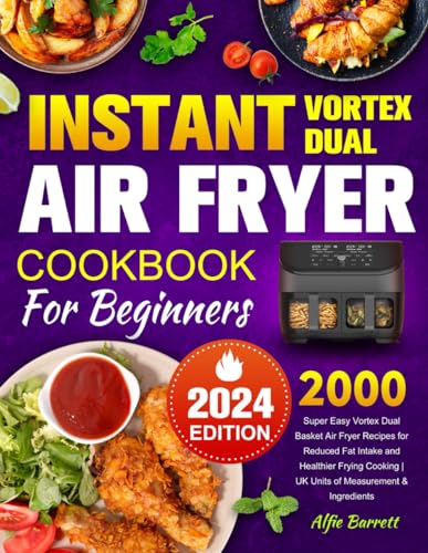 Instant Vortex Dual Air Fryer Cookbook for Beginners 2024: Super Easy Vortex Dual Basket Air Fryer Recipes for Reduced Fat Intake and Healthier Frying Cooking | UK Units of Measurement & Ingredients