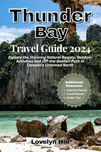Thunder Bay Travel Guide 2024: Explore the Stunning Natural Beauty, Outdoor Activities, and Off-the-Beaten-Path in Canada's Untamed North (Global Travel Guide Series)