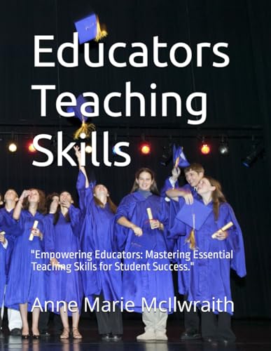 Educators Teaching Skills : Empowering Educators: Mastering Essential Teaching Skills for Student Success
