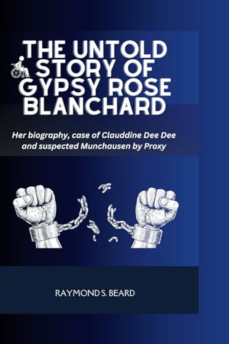 The Untold story of Gypsy Rose Blanchard: Her biography, case of Clauddine Dee Dee and suspected Munchausen by Proxy (Raymond Biography series)