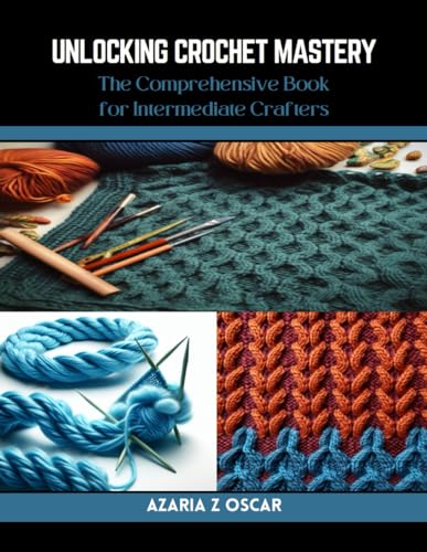 Unlocking Crochet Mastery: The Comprehensive Book for Intermediate Crafters