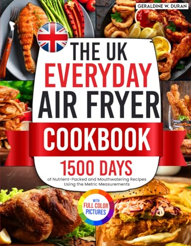 The UK Everyday Air Fryer Cookbook: 1500 Days of Nutrient-Packed and Mouthwatering Recipes Using the Metric Measurements and Local Ingredients to Boost Your Cooking Game?Full Colour Edition