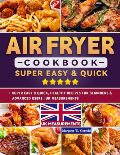 Air Fryer Cookbook UK : Super Easy and Quick, Healthy Recipes for Beginners and Advanced Users UK Measurements