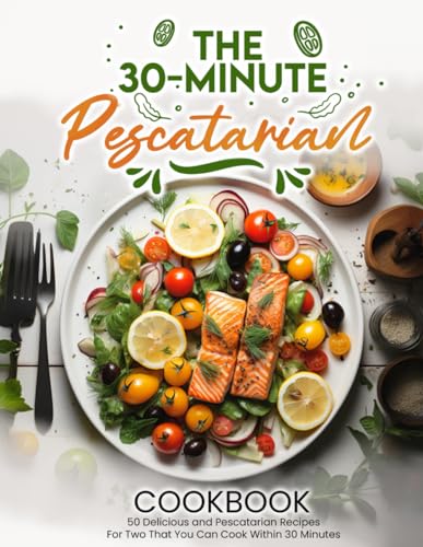 The 30-Minute Pescatarian Cookbook: 50 Delicious and Pescatarian Recipes For Two That You Can Cook Within 30 Minutes