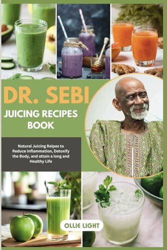 Dr Sebi Juicing Recipe Book: Natural Juicing Recipes to Reduce Inflammation, Detoxify the Body, and attain a long and Healthy Life