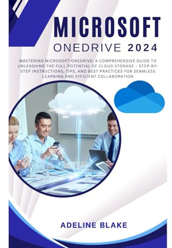 Microsoft OneDrive : Mastering Microsoft OneDrive: a Comprehensive Guide to Unleashing the Full Potential of Cloud Storage - Step-By-Step Instructions, Tips, and Best Practices for Seamless Learning An