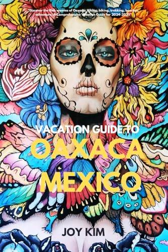 Vacation Guide to Oaxaca, Mexico 2024-2025