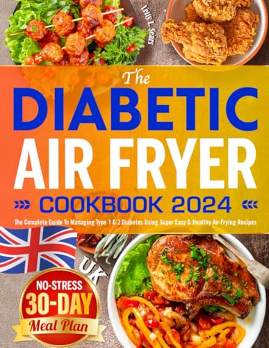 Diabetic Air Fryer Cookbook 2024 : The Complete Guide to Managing Type 1 and 2 Diabetes Using Super Easy and Healthy Air-Frying Recipes No-Stress 30-Day Meal Plan