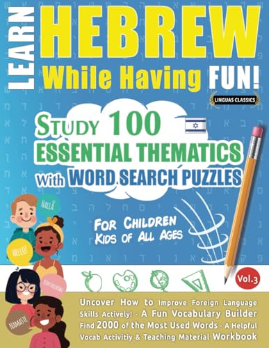 LEARN HEBREW WHILE HAVING FUN! - FOR CHILDREN: KIDS OF ALL AGES - STUDY 100 ESSENTIAL THEMATICS WITH WORD SEARCH PUZZLES - (VOL.3): Uncover How to ... Skills Actively! - A Fun Vocabulary Builder.