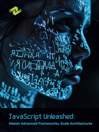 JavaScript Unleashed: Master Advanced Frameworks, Scale Architectures: A Comprehensive Guide to Mastering Advanced JavaScript Frameworks