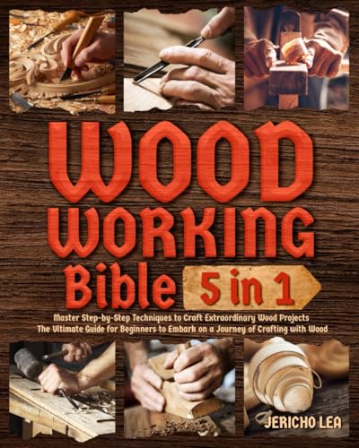 Woodworking Bible [5 in 1]:: Master Step-by-Step Techniques to Craft Extraordinary Wood Projects | The Ultimate Guide for Beginners to Embark on a Journey of Crafting with Wood