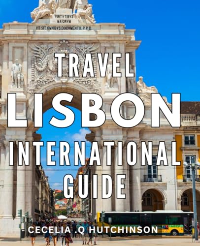 Travel Lisbon International Guide: Experience the Best of Lisbon: Insider Tips for the Ultimate International Adventure. Ideal Gift for Travelers to Portugal!