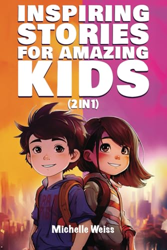 Inspiring Stories for Amazing Kids (2 In 1) : A Motivational Book for Boys and Girls about Courage, Perseverance, Problem-Solving and Friendship