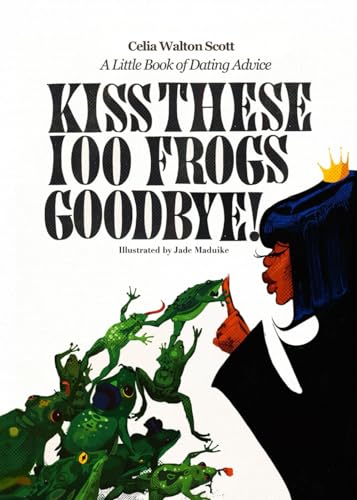 Kiss These 100 Frogs Goodbye!: A Little Book of Dating Advice