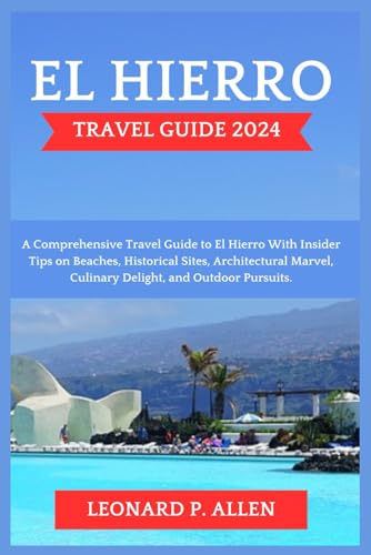 El Hierro Travel Guide 2024: A Comprehensive Travel Guide to El Hierro With Insider Tips on Beaches, Historical Sites, Architectural Marvel, Culinary ... Guide Books for a Remarkable Experience.)