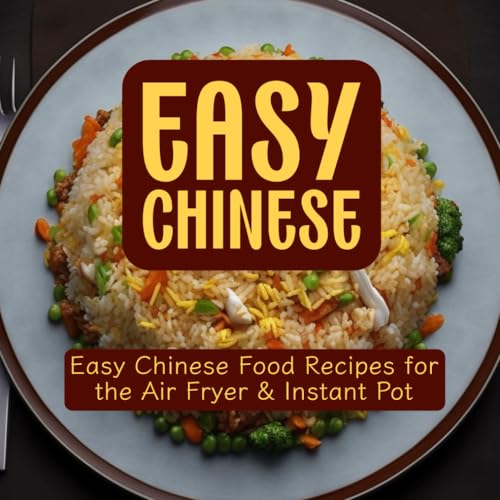 Easy Chinese Cookbook: Effortless Chinese Recipes for Air Fryer and Instant Pot Authentic Asian Flavors Made Simple : Delicious Chinese Cuisine Simplified: Quick and Easy Recipes for Air Fryer and Instant Pot Unlock the Flavors of Asia with Easy Chinese