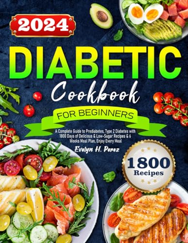 Diabetic Cookbook for Beginners 2024 : A Complete Guide to Prediabetes, Type 2 Diabetes with 1800 Days of Delicious and Low-Sugar Recipes and 6 Weeks Meal Plan, Enjoy Every Meal