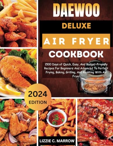 THE NEWEST DAEWOO DELUXE AIR FRYER COOKBOOK 2024 UK: 1500 Days of Quick, Easy, And Budget-Friendly Recipes For Beginners And Advanced To Perfect Frying, Baking, Grilling, And Roasting With Air Fryer
