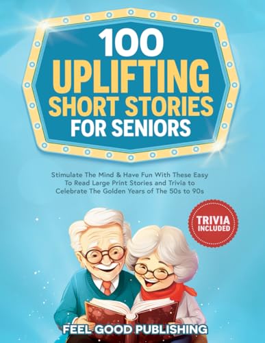 100 Uplifting Short Stories for Seniors : Stimulate the Mind and Have Fun with These Easy to Read Large Print Stories and Trivia to Celebrate the Golden Years of the 50s To 90s