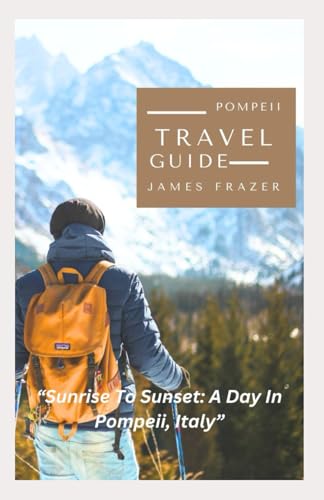 POMPEII TRAVEL GUIDE 2024: Sunrise To Sunset: A Day In Pompeii, Italy