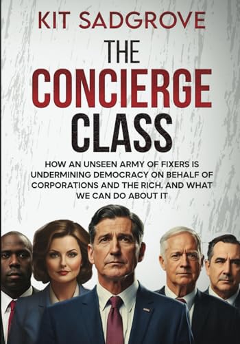 The Concierge Class: How an unseen army of fixers is undermining democracy on behalf of corporations and the rich. And what we can do about it.