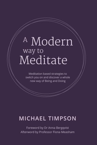 A Modern Way to Meditate: Meditation based strategies to switch you on and discover a whole new way of Being and Doing