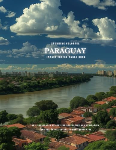 Stunning Colorful Paraguay Images Coffee Table Book: 40 AI-Generated Designs for Relaxation and Meditation and for Travel Lovers (South America Images Coffee Table Book)