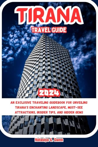 TIRANA TRAVEL GUIDE 2024: An Exclusive Traveling Guidebook for Unveiling Tirana's Enchanting Landscape, Must-see Attractions, Insider Tips, and ... World's Sightseeing Attractions Unveiled)