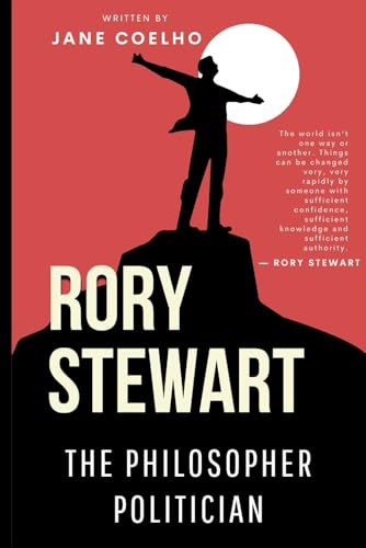 Rory Stewart: The Philosopher Politician (A Biography)
