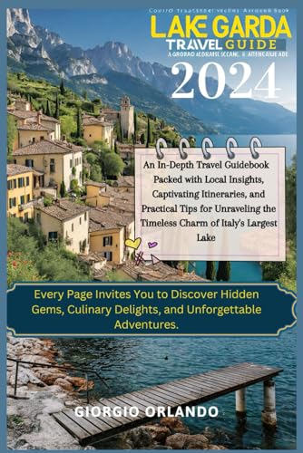 LAKE GARDA TRAVEL GUIDE 2024: An In-Depth Guidebook Packed with Local Insights, Captivating Itineraries, and Practical Tips for Unraveling the ... to Discover Hidden Gems, Culinary Delights.