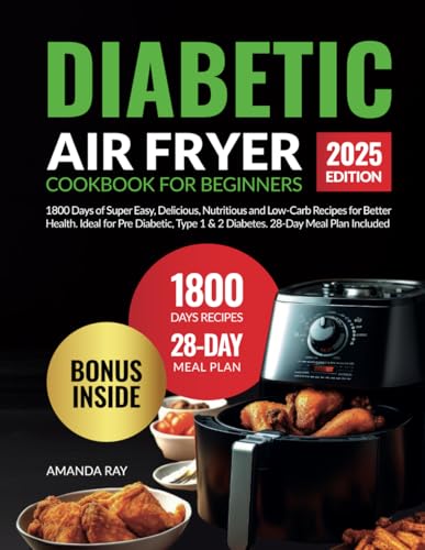 Diabetic Air Fryer Cookbook for Beginners : 1800 Days of Super Easy, Delicious, Nutritious and Low-Carb Recipes for Better Health. Ideal for Pre Diabetic, Type 1 and 2 Diabetes. 28-Day Meal Plan Included