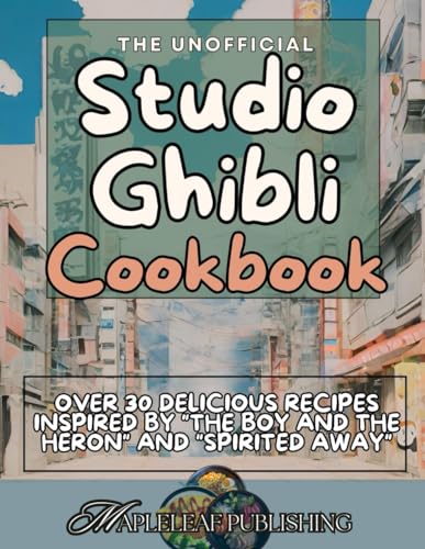 Studio Ghibli: the Unofficial Cookbook : Over 30 Recipes Inspired by the Boy and the Heron and Spirited Away