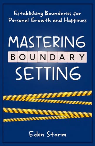 Mastering Boundary Setting: Establishing Boundaries for Personal Growth and Happiness (Mindset Mastery Manuals)