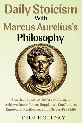 Daily Stoicism With Marcus Aurelius's Philosophy: Practical Guide to the Art of Living to Achieve Inner Peace, Happiness, Confidence, Emotional Resilience, and a Stress-Free Life