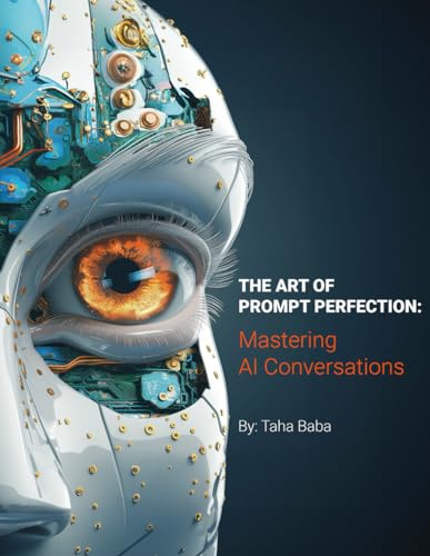 The Art of Prompt Perfection: Mastering AI Conversations: Fundamentals for Crafting Optimal AI Prompts For Any Tool, Any System, Any Task, Any User