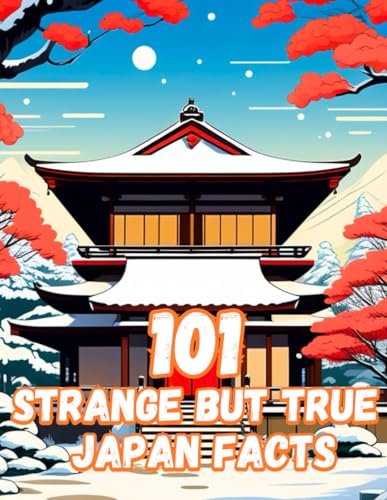 101 Strange But True Japan Facts: Super Fun and Interesting Facts About Japan For Curious Minds, 100+ Japan Facts About Geography, Nature, Culture, History and Innovation and more.