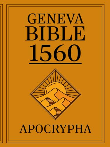 Apocrypha, The Geneva Bible 1560 First Print Edition: The Complete Lost Scriptures from the 1560 Edition of the Geneva Bible - A Facsimile of the Original Print