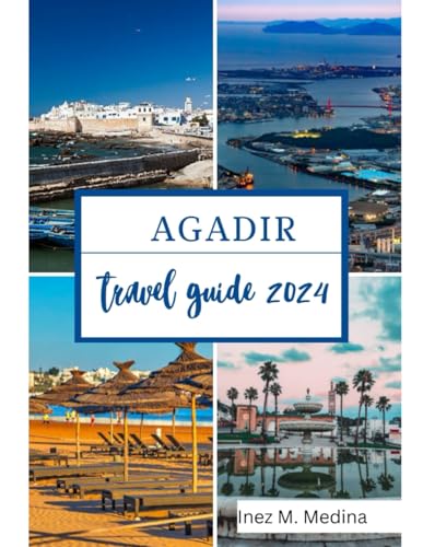 Agadir Travel Guide 2024: Vacation Bliss in Agadir: Unveiling the Best Attractions (Traveler's Tapestry)