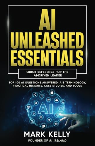 AI Unleashed Essentials: Quick Reference for the AI-Driven Leader: Top 100 AI Questions Answered, A-Z Terminology, Practical Insights, Case Studies, and Tools (AI Unleashed Series)