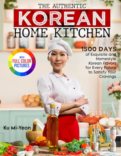 The Authentic Korean Home Kitchen: 1500 Days of Exquisite and Homestyle Korean Flavors for Every Palate to Satisfy Your Cravings?Full Color Edition
