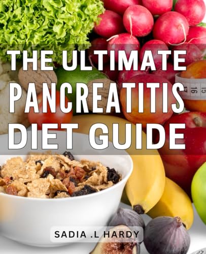 The Ultimate Pancreatitis Diet Guide: Effortless Meal Plans and Lifestyle Tips: A Comprehensive Guide to Nourish and Support Pancreatic Health for a Loved One Suffering from Pancreatitis