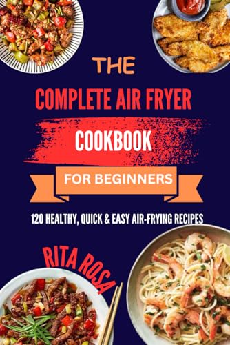 The complete air fryer cookbook: 120 healthy, quick & easy air frying recipes for beginners