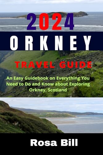 2024 ORKNEY TRAVEL GUIDE: An Easy Guidebook on Everything You Need to Do and Know about Exploring Orkney, Scotland